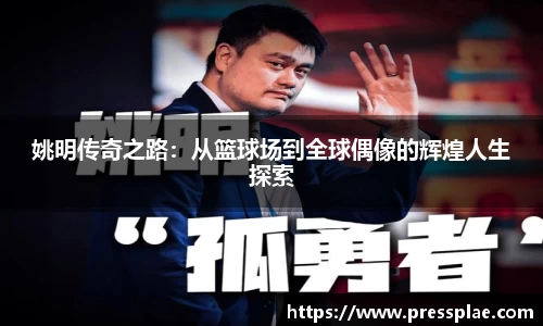 姚明传奇之路：从篮球场到全球偶像的辉煌人生探索