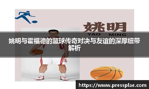 姚明与霍福德的篮球传奇对决与友谊的深厚纽带解析