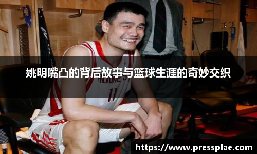 姚明嘴凸的背后故事与篮球生涯的奇妙交织