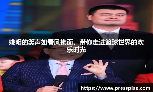 姚明的笑声如春风拂面，带你走进篮球世界的欢乐时光