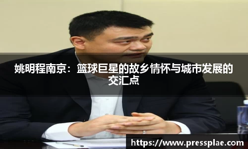 姚明程南京：篮球巨星的故乡情怀与城市发展的交汇点