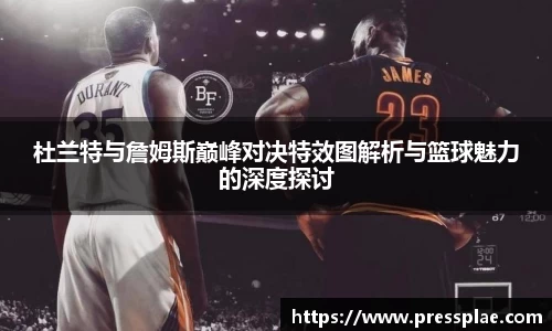 杜兰特与詹姆斯巅峰对决特效图解析与篮球魅力的深度探讨
