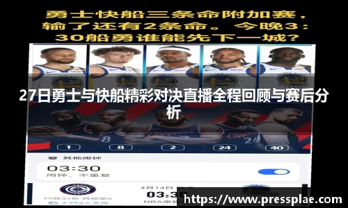 27日勇士与快船精彩对决直播全程回顾与赛后分析