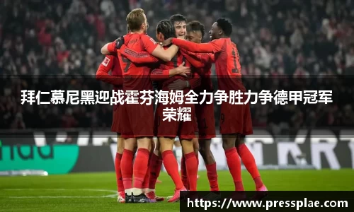 拜仁慕尼黑迎战霍芬海姆全力争胜力争德甲冠军荣耀